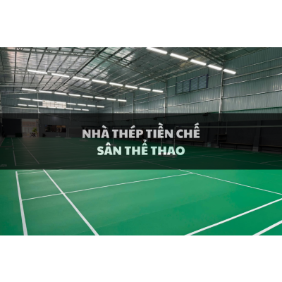 Nhà thép tiền chế là gì? Báo giá thi công nhà thép tiền chế sân thể thao